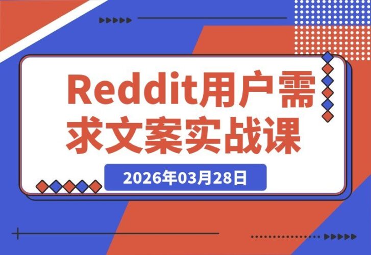 【2026.03.28】Reddit实战课：挖掘用户真实需求，打造Google青睐的爆款内容-小鱼项目网