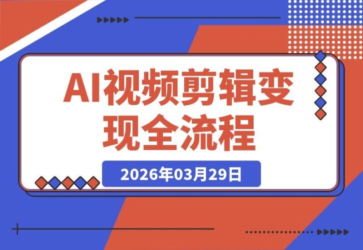 【2026.03.29】AI视频剪辑实战课:10+AI工具与30+智能体创作,从入门到变现全流程掌握-小鱼项目网