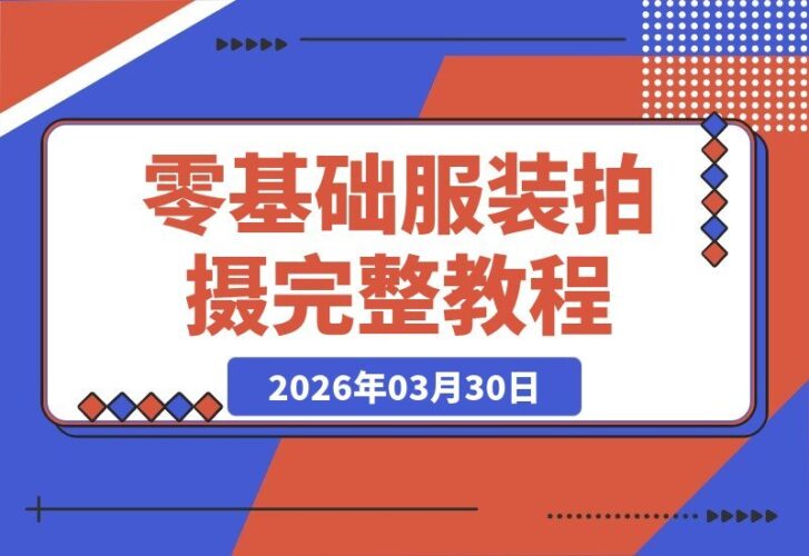 【2026.03.30】零基础也能拍出高级感！服装拍摄全攻略：从穿搭展示到细节捕捉，再到剪辑发布，一步到位，高效出片-小鱼项目网