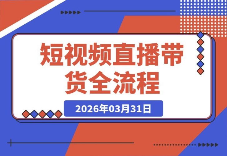 【2026.03.31】短视频直播带货全攻略:从开通橱窗到爆款文案,一站式掌握全流程变现技巧-小鱼项目网