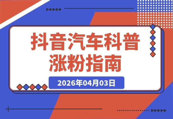 【2026.04.03】抖音大V带你玩转汽车科普：从零涨粉到稳定收益，附赠海量素材与爆款课程-小鱼项目网
