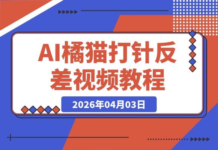 【2026.04.03】橘猫打针反差视频AI教程，轻松上手，单条视频涨粉破千-小鱼项目网
