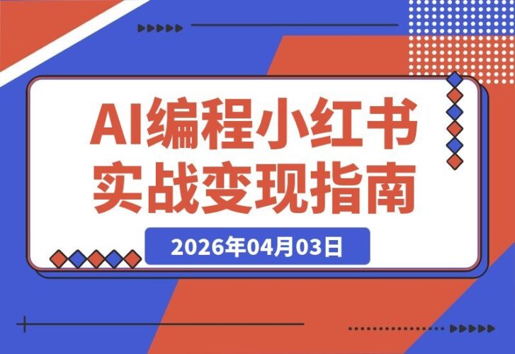【2026.04.03】普通人也能玩转AI编程+小红书：从零到一打造产品并实现变现的实战指南-小鱼项目网