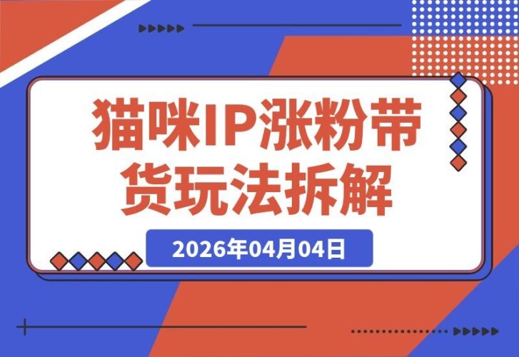 【2026.04.04】猫咪IP爆款玩法：26条视频吸粉29万，日销5单橱窗带货全解析-小鱼项目网