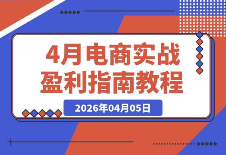 【2026.04.05】电商老手实战秘籍：师兄亲授全域平台盈利攻略，中小卖家必学-小鱼项目网