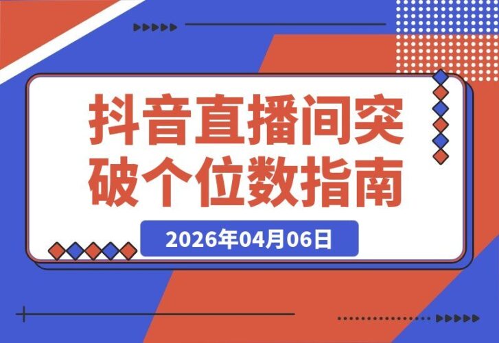 【2026.04.06】抖音直播速成班：账号优化与流量升级，告别冷清直播间，主播能力飙升秘籍-小鱼项目网