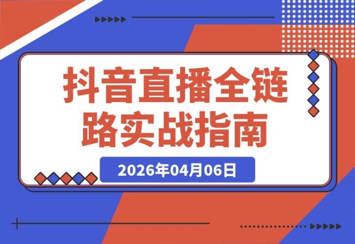 【2026.04.06】抖音直播速成课:零基础玩转流量、转化与团队协作全攻略-小鱼项目网