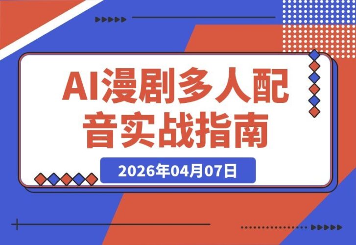 【2026.04.07】AI漫剧配音实战课:从零到一,多人配音案例全解析-小鱼项目网