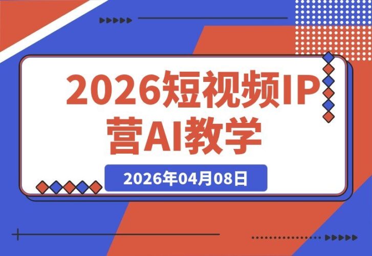 【2026.04.08】AI短视频IP打造营：素人零基础起号，爆款文案与AI剪辑全攻略，不露脸也能轻松带货-小鱼项目网