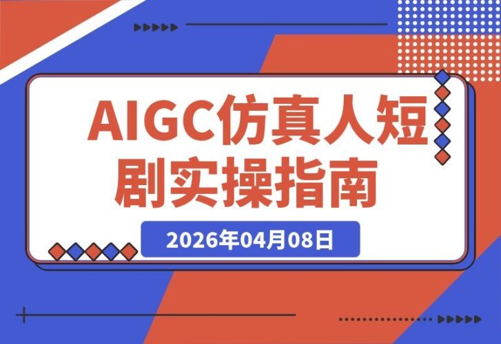【2026.04.08】五仙玄甲风实战教学：AIGC仿真人短剧制作全攻略-小鱼项目网