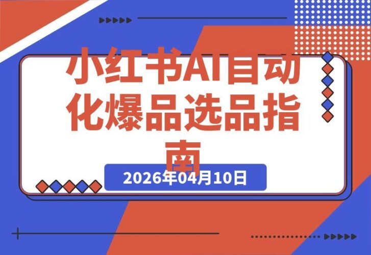 【2026.04.10】小红书10倍增长秘籍:AI自动化+爆品选品+投流+矩阵+团队SOP全攻略-小鱼项目网