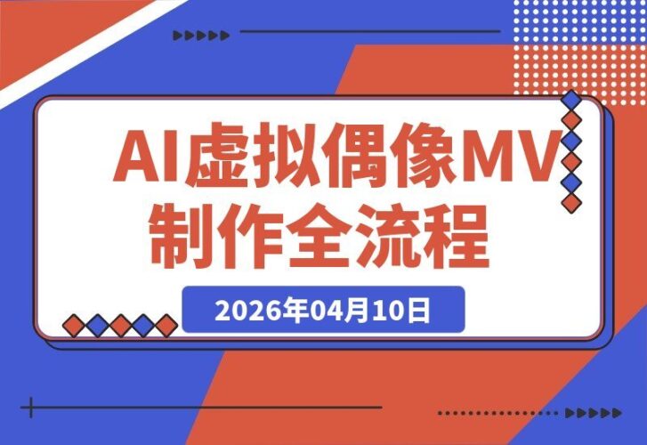【2026.04.10】导演亲授：从零打造AI虚拟偶像MV全流程实战指南-小鱼项目网