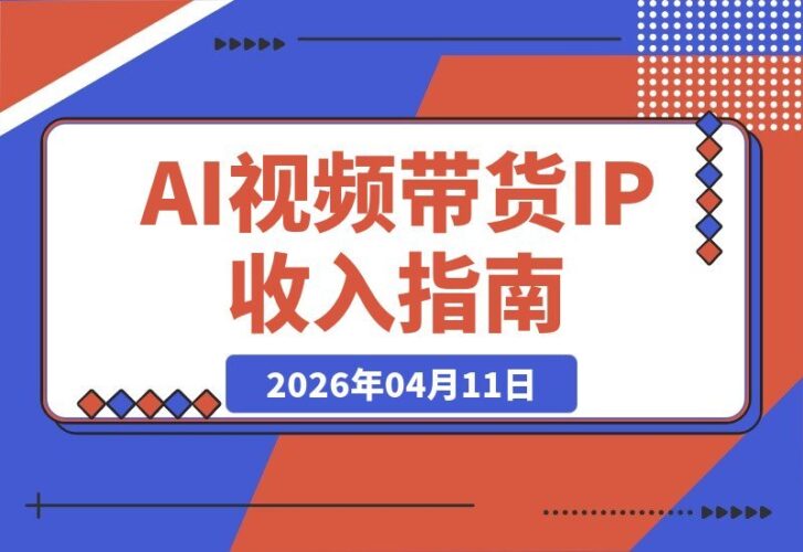 【2026.04.11】AI视频带货+IP：构建你的被动收入新引擎-小鱼项目网