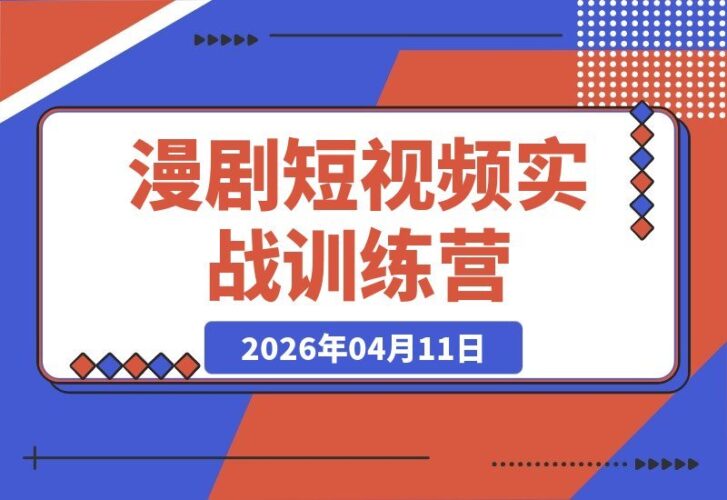 【2026.04.11】漫剧短视频实战营:从小白到大师的蜕变之路-小鱼项目网