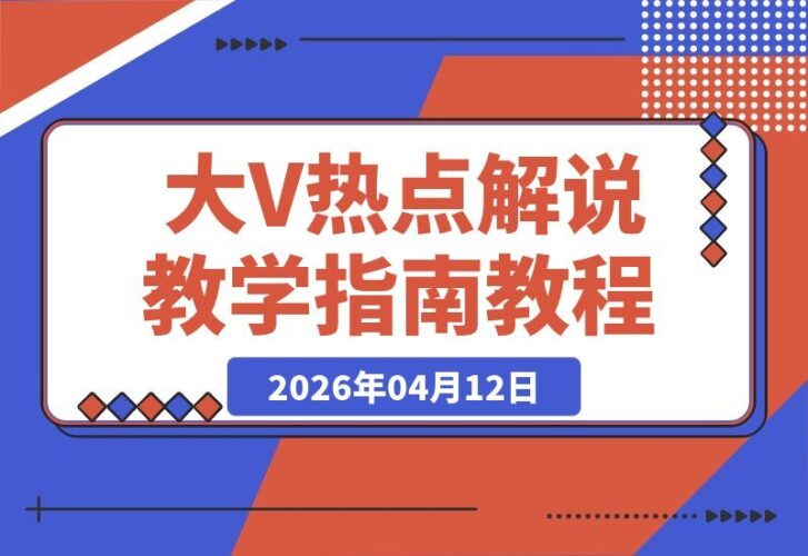 【2026.04.12】热点事件解说速成:跟着大V学,新手也能轻松打造爆款视频-小鱼项目网