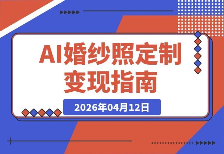 【2026.04.12】AI定制婚纱大片，日接3单轻松引流变现，副业增收攻略（含完整提示词）-小鱼项目网