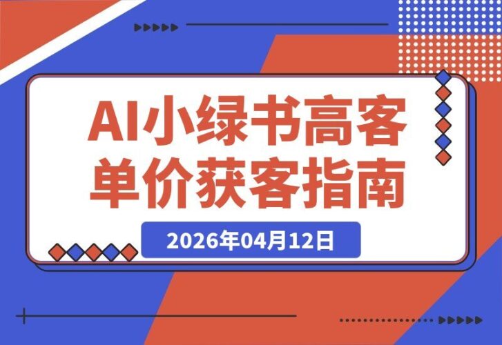 【2026.04.12】AI+小绿书：2个月精准引流1112人，签单5.9万，高客单价获客SOP全拆解-小鱼项目网