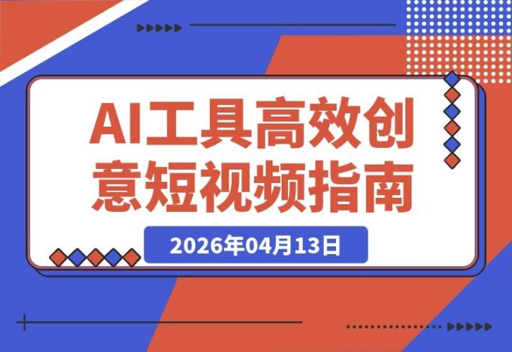 【2026.04.13】AI工具实操课：智能高效出片，创意短视频轻松引爆-小鱼项目网