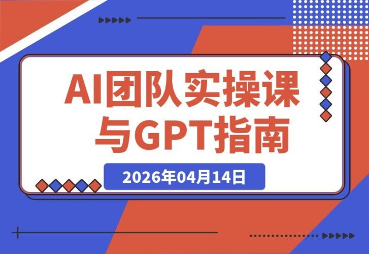 【2026.04.14】AI实战工作坊:GPT模型解析+高效提示技巧+团队AI协作+10大变现案例,从入门到精通-小鱼项目网