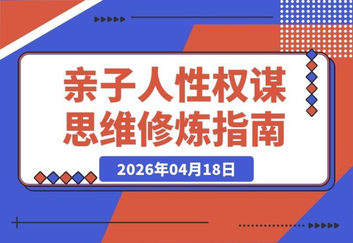 【2026.04.17】亲子成长必修课：260讲人性智慧与育儿心法，塑造孩子大格局-小鱼项目网