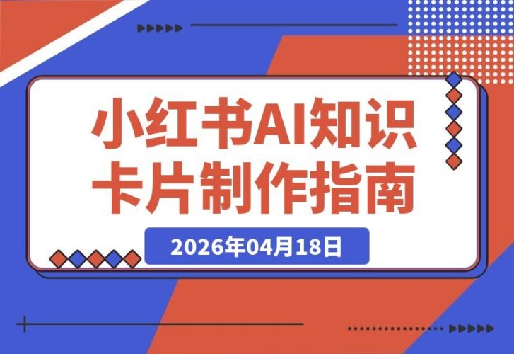 【2026.04.17】零基础也能玩转AI知识卡片！小红书爆款制作全攻略：从提示词到审稿，手把手教你轻松复刻-小鱼项目网