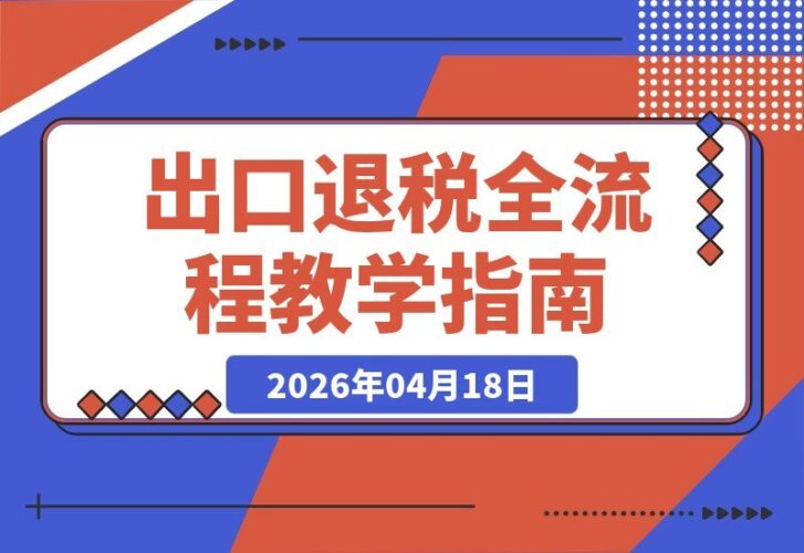【2026.04.17】出口退税实战宝典：外贸、生产、电商、进口、来料加工、外综服企业全流程精讲-小鱼项目网