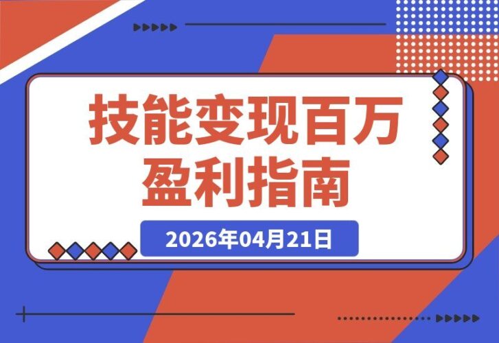 【2026.04.21】技能变现百万秘籍：创业者陪跑计划，告别低价竞争，实现技能到财富的完美闭环-小鱼项目网