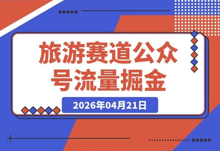 【2026.04.21】旅游赛道掘金指南：公众号流量主如何实现日均500+稳定收益-小鱼项目网