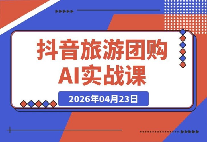 【2026.04.23】2026抖音旅游团购带券实战课：零粉起步，AI文案+剪辑+案例，轻松躺赚门票佣金-小鱼项目网
