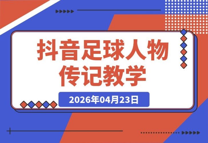 【2026.04.23】抖音7万粉博主亲授：足球人物传记制作全攻略！纯实操干货，小白也能轻松加入伙伴计划+获取精选独家资源-小鱼项目网