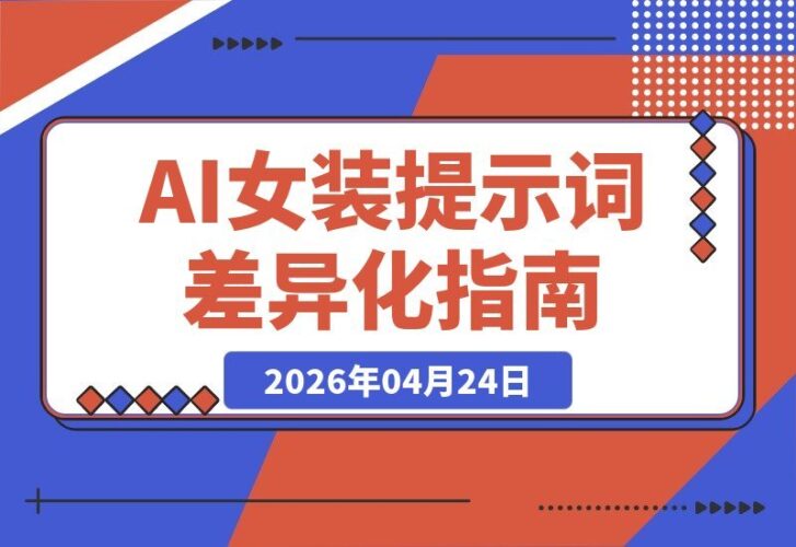 【2026.04.24】2026年4月精选AI女装提示词，打造差异化赛道新优势-小鱼项目网