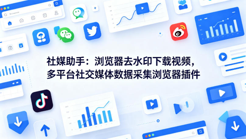 社媒助手：浏览器去水印下载视频，多平台社交媒体数据采集浏览器插件