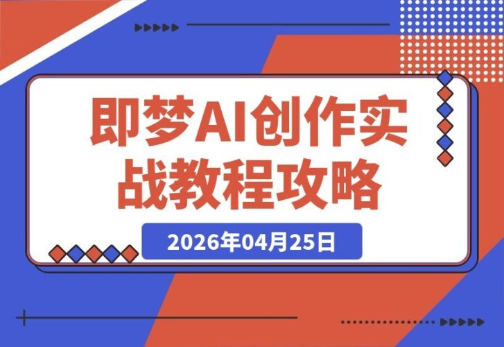 【2026.04.25】即梦AI实战指南:零基础修图到AI导演,轻松玩转静态转动态+无缝镜头,小白速成!-小鱼项目网