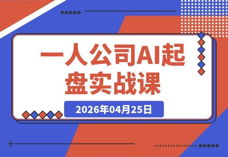 【2026.04.25】一人公司全方位实战课｜36个高效起盘赚钱策略，100节AI加持+流量运营+案例深度解析，零基础也能轻松上手-小鱼项目网