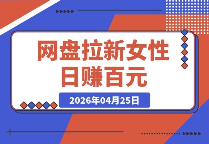 【2026.04.25】网盘拉新精准锁定女性用户，每天稳赚百元不是梦-小鱼项目网