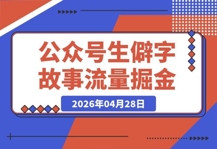 【2026.04.28】小白也能轻松上手！公众号流量主新赛道：生僻字故事，10分钟一篇，流量稳定又简单-小鱼项目网