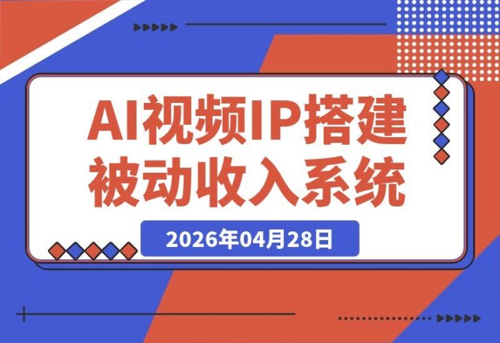 【2026.04.28】2026年，如何借助AI视频与个人IP，搭建你的被动收入系统？-小鱼项目网
