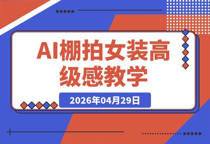 【2026.04.29】AI棚拍教学SOP：一键生成高级感女装大片！-小鱼项目网