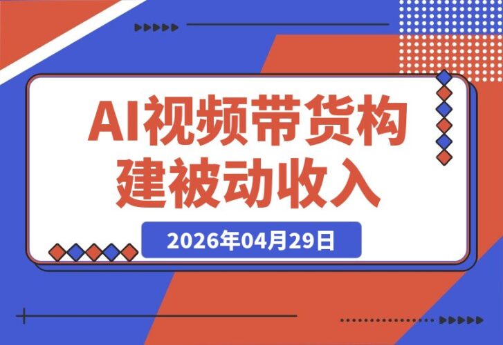 【2026.04.29】2026年：用AI视频带货与IP，轻松构建你的被动收入系统-小鱼项目网