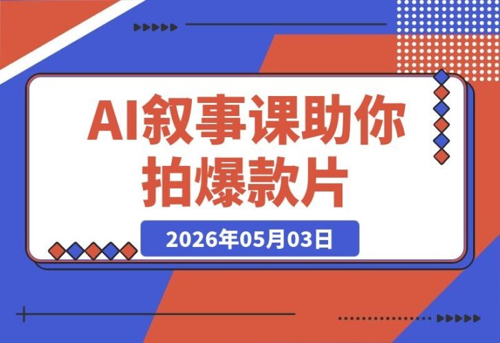 【2026.05.03】学会《叙事的科学》，轻松拍出爆款视频+拿下大牌客户？26节课程+AI助手限时赠送！-小鱼项目网