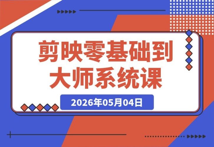 【2026.05.04】从零到剪映大师：全章节系统教学+素材包，实战掌握关键帧与AI功能-小鱼项目网