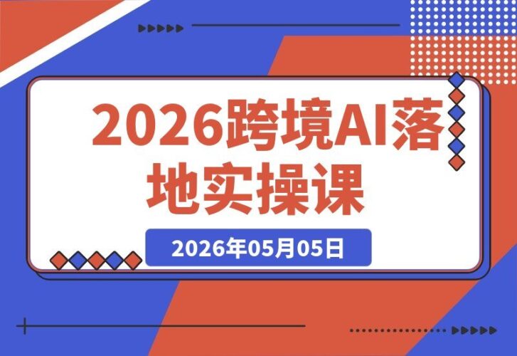 【2026.05.05】2026跨境AI实战课：拒绝空谈，用AI替代人力跑通流程、提升人效-小鱼项目网