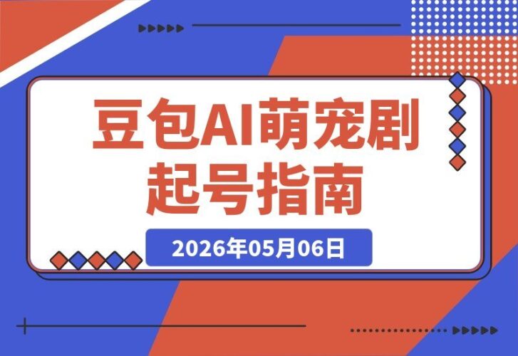 【2026.05.06】不用养猫也能做萌宠账号！豆包AI萌宠剧7天起号，小白轻松日入2张+，涨粉变现全流程拆解-小鱼项目网