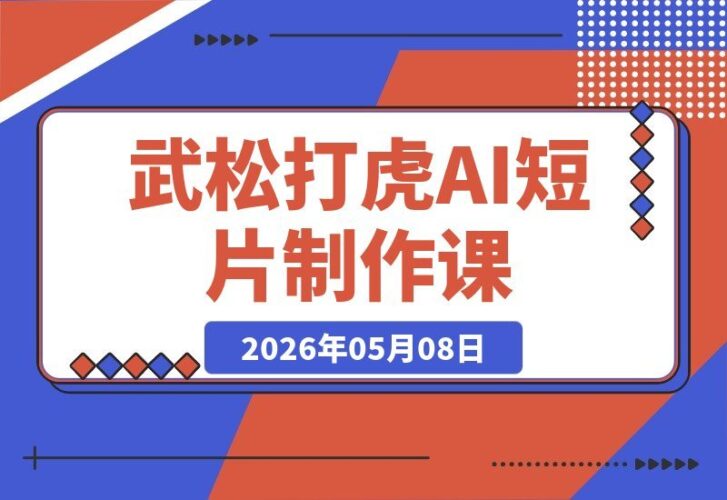【2026.05.08】武松打虎AI短片实操课：Deepseek+Seedance2.0手把手教学，轻松玩转经典IP的AI视频创作-小鱼项目网