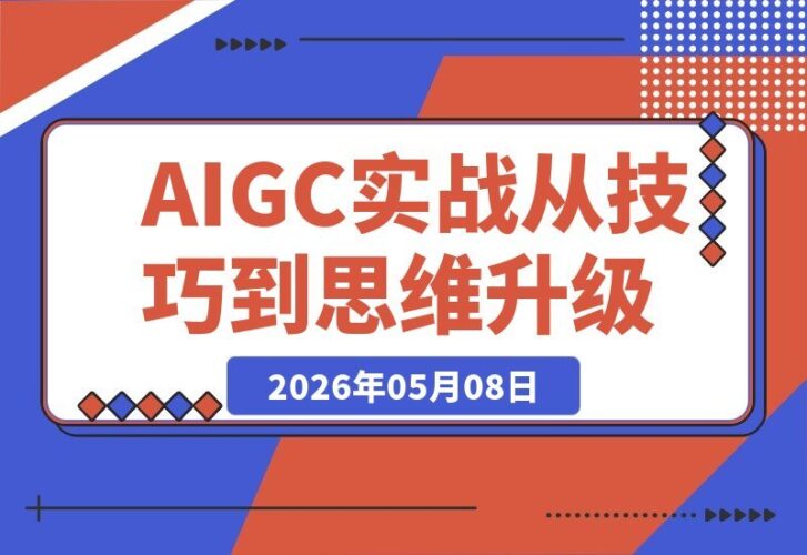 【2026.05.08】AIGC全能实战：掌握核心技巧，实现思维升级，从工具应用到项目落地，玩转AI内容创作高阶技巧-小鱼项目网