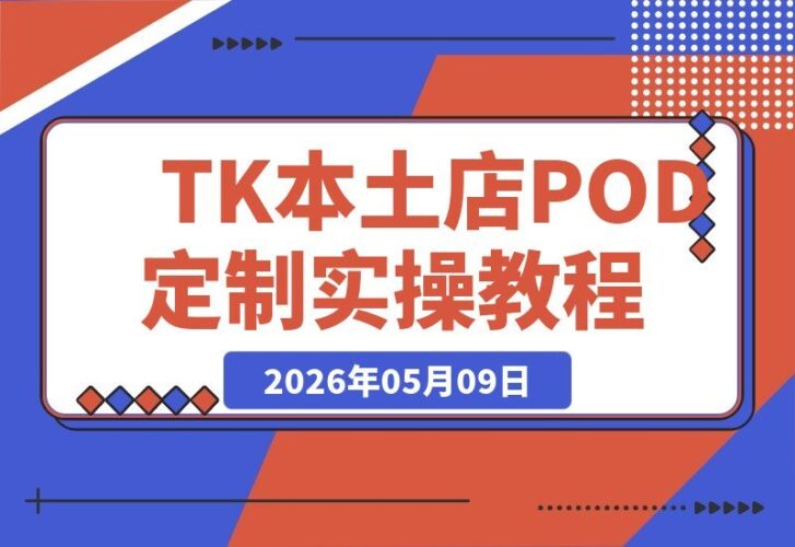 【2026.05.09】东南亚TK本土店实战攻略：POD定制+爆品截流+暴力冷启动，零粉丝也能轻松开橱窗带货-小鱼项目网