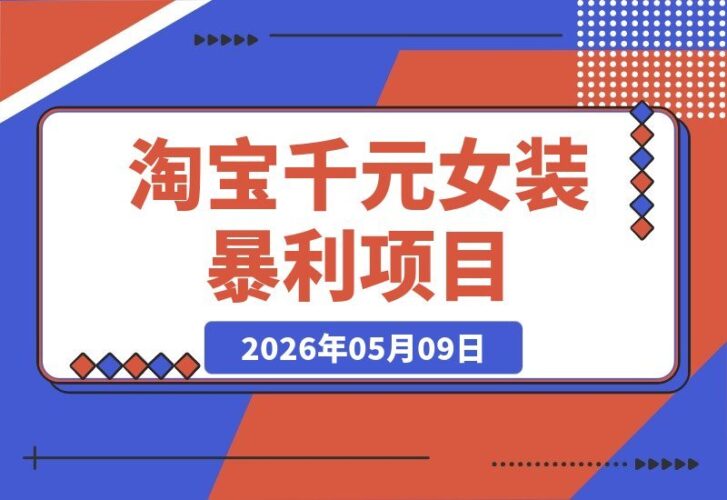 【2026.05.09】淘宝千元女装项目揭秘：一单净赚1000+，暴利惊人！-小鱼项目网