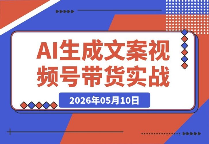 【2026.05.10】视频号中老年带货新玩法：AI写爆款文案+声音克隆，批量打造图文视频起号-小鱼项目网