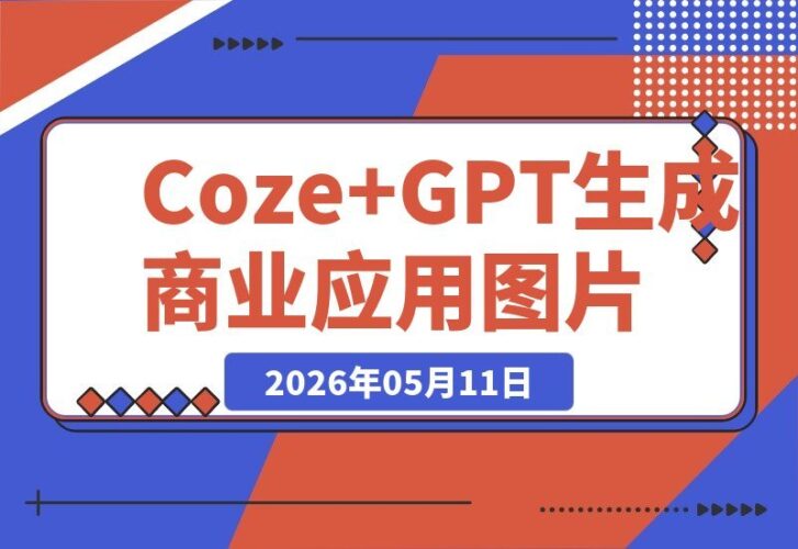 【2026.05.11】Coze工作流实战教程｜用Coze+GPT-image2一键生成商业应用图片，超详细手把手教学-小鱼项目网
