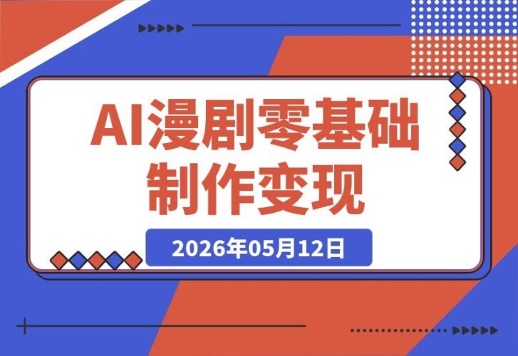 【2026.05.12】不会画画也能玩转AI漫剧！从小说选材到付费发布，零基础手把手教你变现赚钱-小鱼项目网